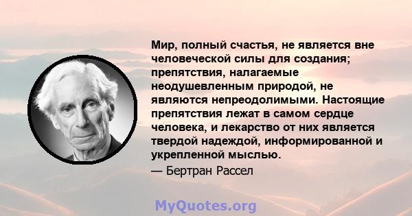 Мир, полный счастья, не является вне человеческой силы для создания; препятствия, налагаемые неодушевленным природой, не являются непреодолимыми. Настоящие препятствия лежат в самом сердце человека, и лекарство от них