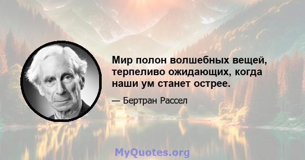 Мир полон волшебных вещей, терпеливо ожидающих, когда наши ум станет острее.