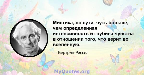 Мистика, по сути, чуть больше, чем определенная интенсивность и глубина чувства в отношении того, что верит во вселенную.