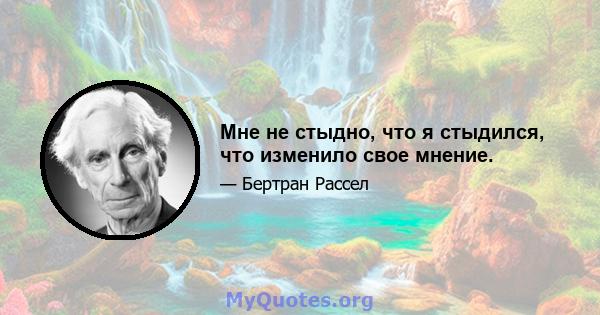 Мне не стыдно, что я стыдился, что изменило свое мнение.