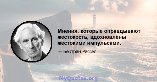 Мнения, которые оправдывают жестокость, вдохновлены жестокими импульсами.