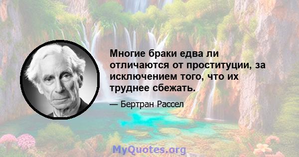 Многие браки едва ли отличаются от проституции, за исключением того, что их труднее сбежать.