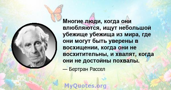 Многие люди, когда они влюбляются, ищут небольшой убежище убежища из мира, где они могут быть уверены в восхищении, когда они не восхитительны, и хвалят, когда они не достойны похвалы.