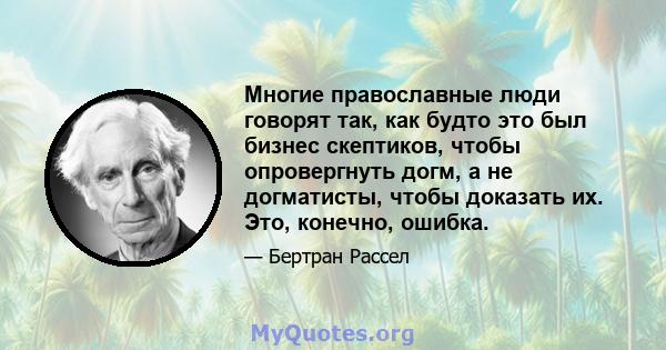 Многие православные люди говорят так, как будто это был бизнес скептиков, чтобы опровергнуть догм, а не догматисты, чтобы доказать их. Это, конечно, ошибка.