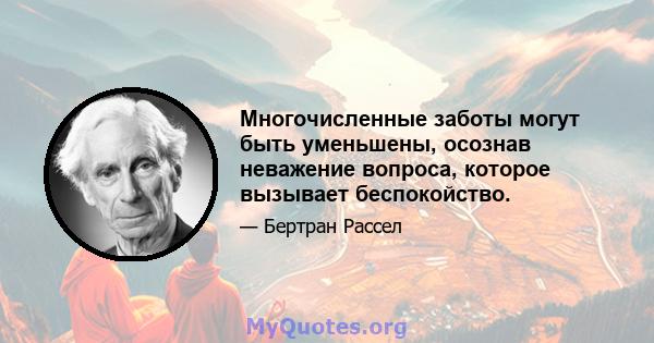 Многочисленные заботы могут быть уменьшены, осознав неважение вопроса, которое вызывает беспокойство.