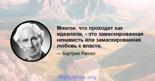 Многое, что проходит как идеализм, - это замаскированная ненависть или замаскированная любовь к власти.