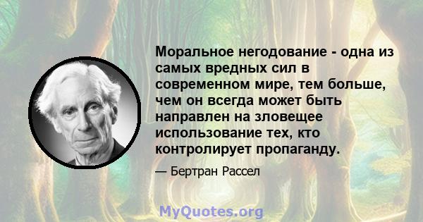 Моральное негодование - одна из самых вредных сил в современном мире, тем больше, чем он всегда может быть направлен на зловещее использование тех, кто контролирует пропаганду.