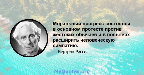 Моральный прогресс состоялся в основном протесте против жестоких обычаев и в попытках расширить человеческую симпатию.