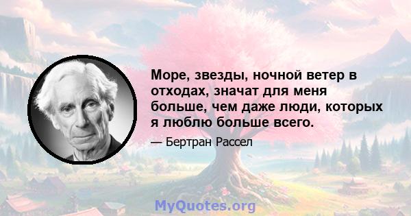 Море, звезды, ночной ветер в отходах, значат для меня больше, чем даже люди, которых я люблю больше всего.