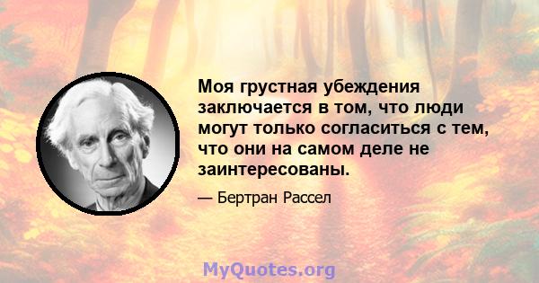 Моя грустная убеждения заключается в том, что люди могут только согласиться с тем, что они на самом деле не заинтересованы.