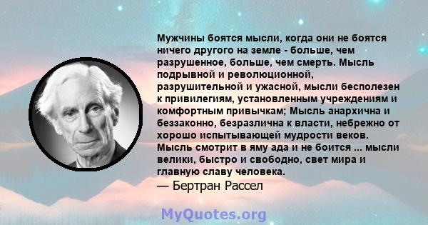 Мужчины боятся мысли, когда они не боятся ничего другого на земле - больше, чем разрушенное, больше, чем смерть. Мысль подрывной и революционной, разрушительной и ужасной, мысли бесполезен к привилегиям, установленным