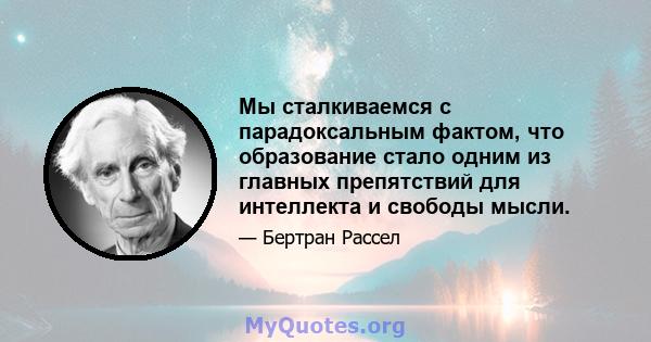 Мы сталкиваемся с парадоксальным фактом, что образование стало одним из главных препятствий для интеллекта и свободы мысли.