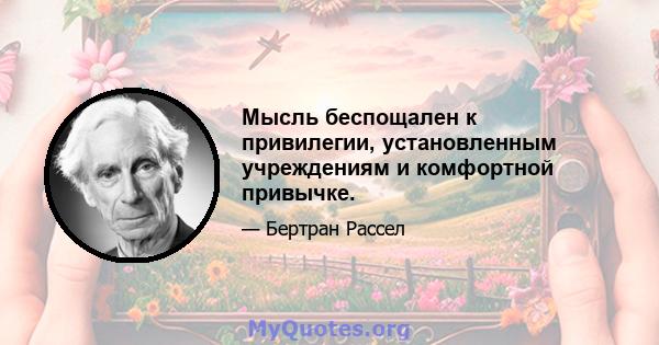 Мысль беспощален к привилегии, установленным учреждениям и комфортной привычке.