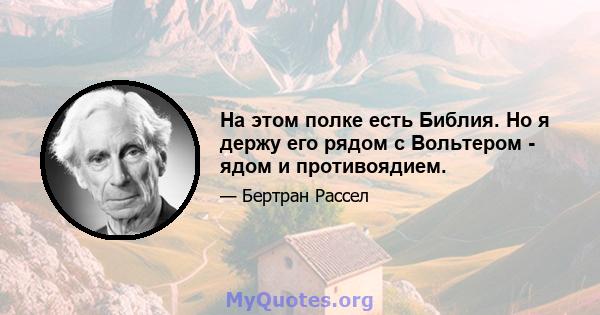 На этом полке есть Библия. Но я держу его рядом с Вольтером - ядом и противоядием.