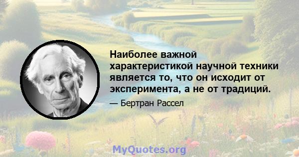 Наиболее важной характеристикой научной техники является то, что он исходит от эксперимента, а не от традиций.