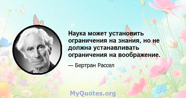 Наука может установить ограничения на знания, но не должна устанавливать ограничения на воображение.