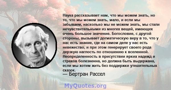 Наука рассказывает нам, что мы можем знать, но то, что мы можем знать, мало, и если мы забываем, насколько мы не можем знать, мы стали нечувствительными из многих вещей, имеющих очень большое значение. Богословие, с