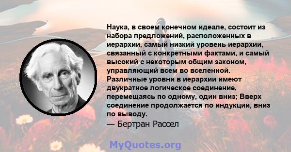 Наука, в своем конечном идеале, состоит из набора предложений, расположенных в иерархии, самый низкий уровень иерархии, связанный с конкретными фактами, и самый высокий с некоторым общим законом, управляющий всем во