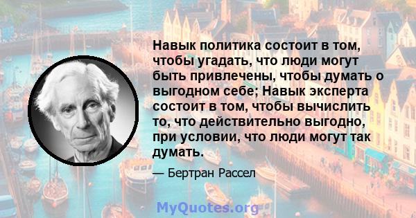 Навык политика состоит в том, чтобы угадать, что люди могут быть привлечены, чтобы думать о выгодном себе; Навык эксперта состоит в том, чтобы вычислить то, что действительно выгодно, при условии, что люди могут так