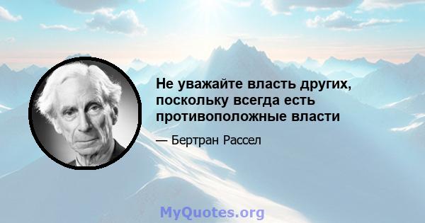 Не уважайте власть других, поскольку всегда есть противоположные власти