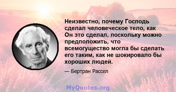 Неизвестно, почему Господь сделал человеческое тело, как Он это сделал, поскольку можно предположить, что всемогущество могла бы сделать его таким, как не шокировало бы хороших людей.