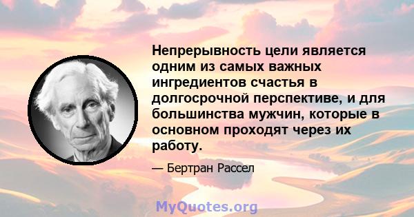 Непрерывность цели является одним из самых важных ингредиентов счастья в долгосрочной перспективе, и для большинства мужчин, которые в основном проходят через их работу.