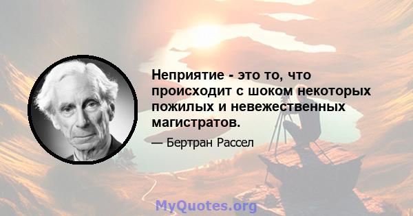 Неприятие - это то, что происходит с шоком некоторых пожилых и невежественных магистратов.