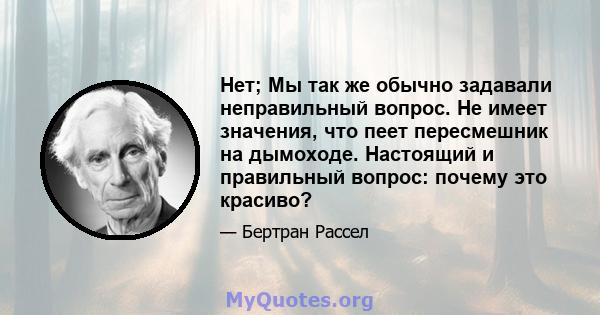 Нет; Мы так же обычно задавали неправильный вопрос. Не имеет значения, что пеет пересмешник на дымоходе. Настоящий и правильный вопрос: почему это красиво?