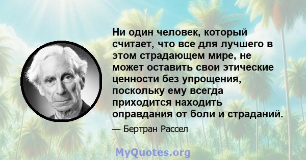 Ни один человек, который считает, что все для лучшего в этом страдающем мире, не может оставить свои этические ценности без упрощения, поскольку ему всегда приходится находить оправдания от боли и страданий.