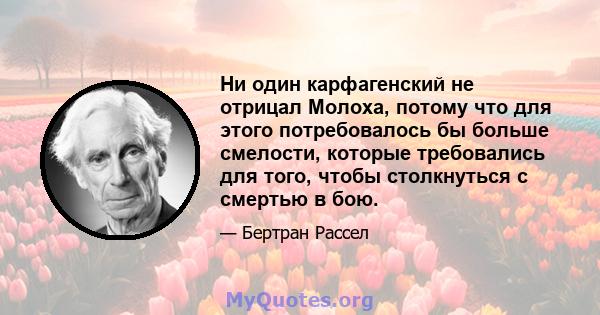 Ни один карфагенский не отрицал Молоха, потому что для этого потребовалось бы больше смелости, которые требовались для того, чтобы столкнуться с смертью в бою.