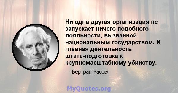 Ни одна другая организация не запускает ничего подобного лояльности, вызванной национальным государством. И главная деятельность штата-подготовка к крупномасштабному убийству.