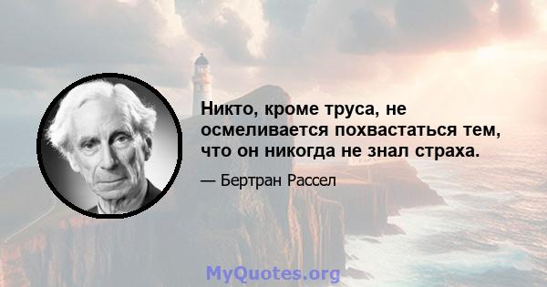 Никто, кроме труса, не осмеливается похвастаться тем, что он никогда не знал страха.