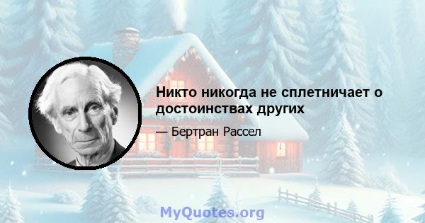 Никто никогда не сплетничает о достоинствах других