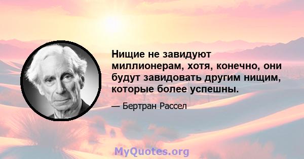 Нищие не завидуют миллионерам, хотя, конечно, они будут завидовать другим нищим, которые более успешны.