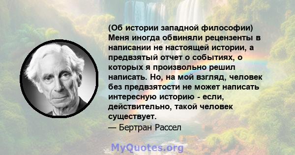 (Об истории западной философии) Меня иногда обвиняли рецензенты в написании не настоящей истории, а предвзятый отчет о событиях, о которых я произвольно решил написать. Но, на мой взгляд, человек без предвзятости не