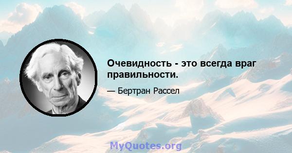 Очевидность - это всегда враг правильности.