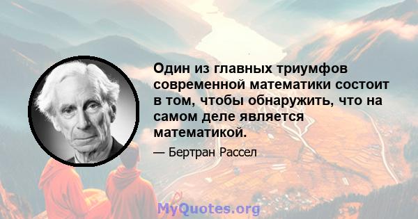 Один из главных триумфов современной математики состоит в том, чтобы обнаружить, что на самом деле является математикой.