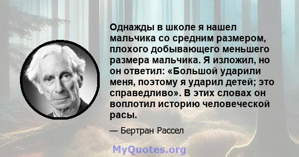 Однажды в школе я нашел мальчика со средним размером, плохого добывающего меньшего размера мальчика. Я изложил, но он ответил: «Большой ударили меня, поэтому я ударил детей; это справедливо». В этих словах он воплотил