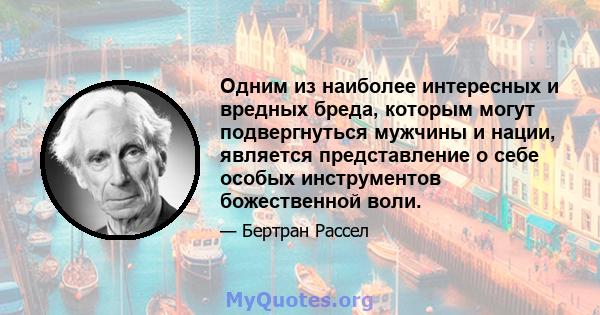 Одним из наиболее интересных и вредных бреда, которым могут подвергнуться мужчины и нации, является представление о себе особых инструментов божественной воли.