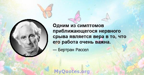 Одним из симптомов приближающегося нервного срыва является вера в то, что его работа очень важна.