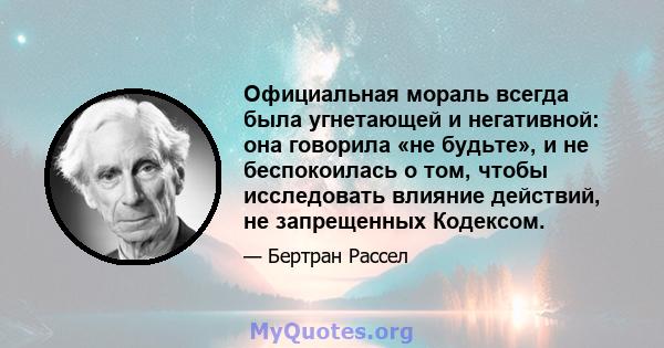 Официальная мораль всегда была угнетающей и негативной: она говорила «не будьте», и не беспокоилась о том, чтобы исследовать влияние действий, не запрещенных Кодексом.