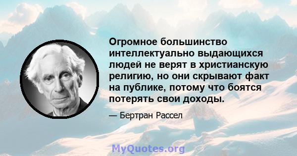 Огромное большинство интеллектуально выдающихся людей не верят в христианскую религию, но они скрывают факт на публике, потому что боятся потерять свои доходы.