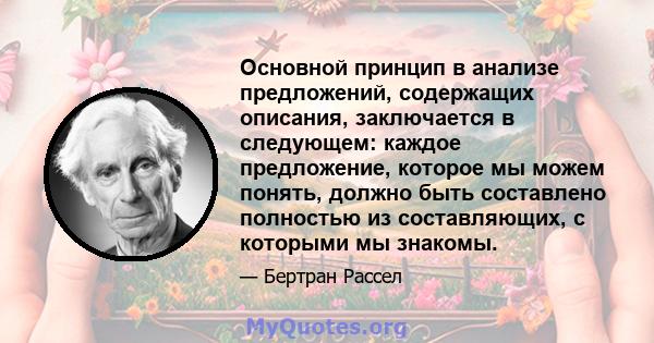 Основной принцип в анализе предложений, содержащих описания, заключается в следующем: каждое предложение, которое мы можем понять, должно быть составлено полностью из составляющих, с которыми мы знакомы.