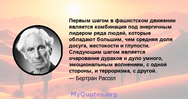 Первым шагом в фашистском движении является комбинация под энергичным лидером ряда людей, которые обладают большим, чем средняя доля досуга, жестокости и глупости. Следующим шагом является очарование дураков и дуло