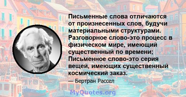 Письменные слова отличаются от произнесенных слов, будучи материальными структурами. Разговорное слово-это процесс в физическом мире, имеющий существенный по времени; Письменное слово-это серия вещей, имеющих