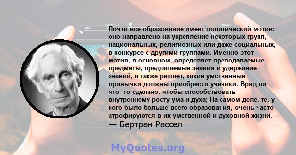 Почти все образование имеет политический мотив: оно направлено на укрепление некоторых групп, национальных, религиозных или даже социальных, в конкурсе с другими группами. Именно этот мотив, в основном, определяет