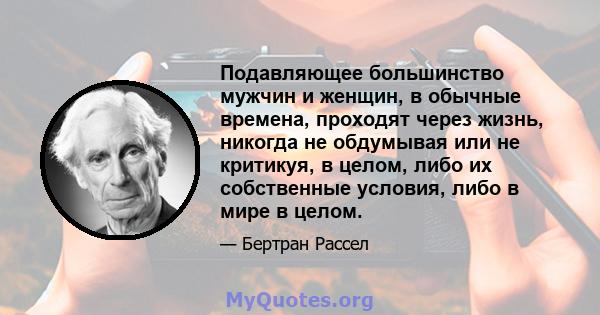 Подавляющее большинство мужчин и женщин, в обычные времена, проходят через жизнь, никогда не обдумывая или не критикуя, в целом, либо их собственные условия, либо в мире в целом.