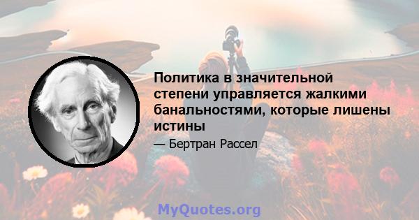 Политика в значительной степени управляется жалкими банальностями, которые лишены истины