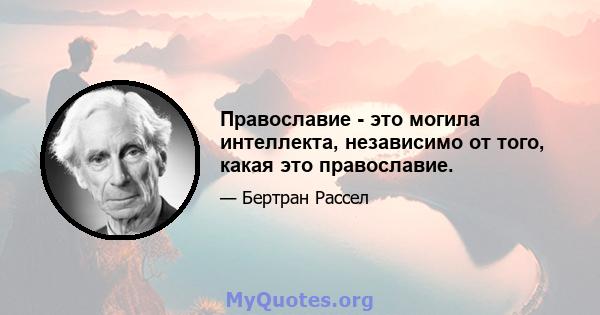 Православие - это могила интеллекта, независимо от того, какая это православие.