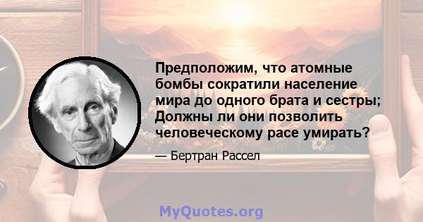 Предположим, что атомные бомбы сократили население мира до одного брата и сестры; Должны ли они позволить человеческому расе умирать?